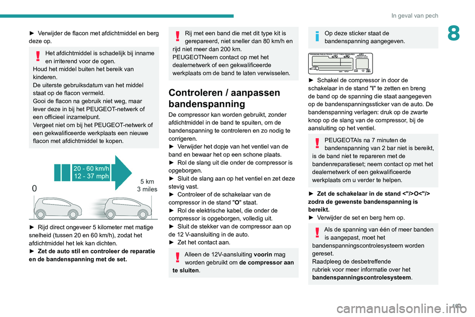 PEUGEOT PARTNER 2021 Instructieboekje (in Dutch) 163
In geval van pech
8► Verwijder de flacon met afdichtmiddel en berg
deze op.
Het afdichtmiddel is schadelijk bij inname
en irriterend voor de ogen.
Houd het middel buiten het bereik van
kinder PEUGEOT PARTNER 2021 Instructieboekje (in Dutch) 163
In geval van pech
8► Verwijder de flacon met afdichtmiddel en berg
deze op.
Het afdichtmiddel is schadelijk bij inname
en irriterend voor de ogen.
Houd het middel buiten het bereik van
kinder