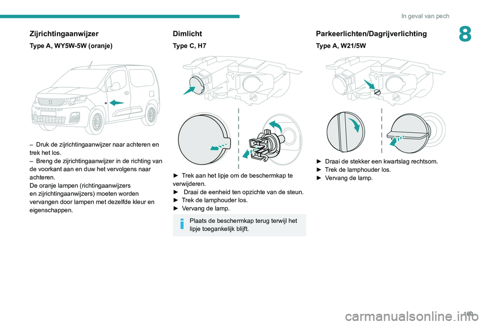 PEUGEOT PARTNER 2021 Instructieboekje (in Dutch) 169
In geval van pech
8Zijrichtingaanwijzer
Type A, WY5W-5W (oranje)
– Druk de zijrichtingaanwijzer naar achteren en
trek het los.
–
Breng de zijrichtingaanwijzer in de richting van
de voor PEUGEOT PARTNER 2021 Instructieboekje (in Dutch) 169
In geval van pech
8Zijrichtingaanwijzer
Type A, WY5W-5W (oranje)
– Druk de zijrichtingaanwijzer naar achteren en
trek het los.
–
Breng de zijrichtingaanwijzer in de richting van
de voor