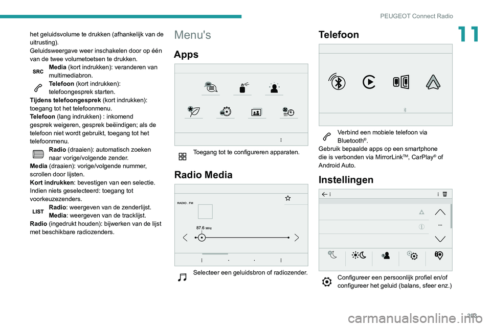 PEUGEOT PARTNER 2021  Instructieboekje (in Dutch) 203
PEUGEOT Connect Radio
11het geluidsvolume te drukken (afhankelijk van de 
uitrusting).
Geluidsweergave weer inschakelen door op één 
van de twee volumetoetsen te drukken.
Media (kort indrukken):