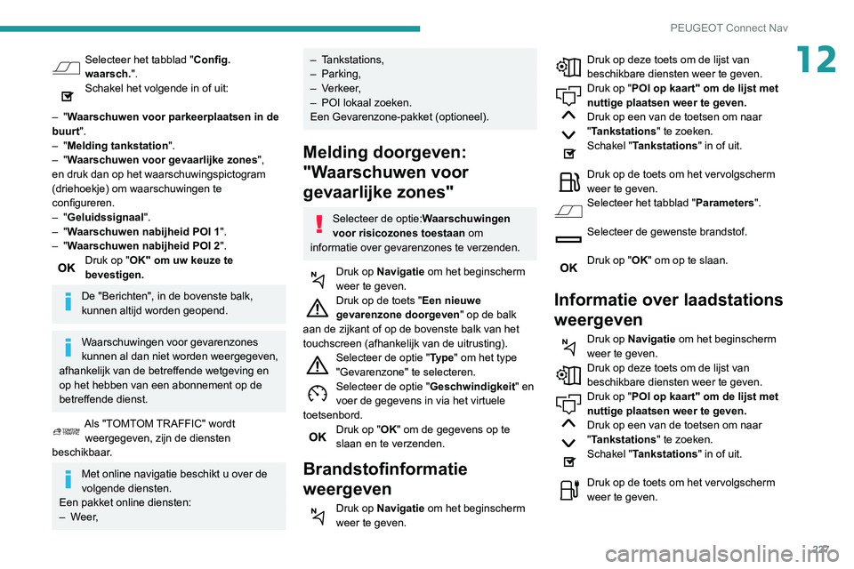 PEUGEOT PARTNER 2021 Instructieboekje (in Dutch) 227
PEUGEOT Connect Nav
12Selecteer het tabblad "Config.
waarsch.".
Schakel het volgende in of uit:
–
"Waarschuwen voor parkeerplaatsen in de
buurt".
–
"Melding tankstat PEUGEOT PARTNER 2021 Instructieboekje (in Dutch) 227
PEUGEOT Connect Nav
12Selecteer het tabblad "Config.
waarsch.".
Schakel het volgende in of uit:
–
"Waarschuwen voor parkeerplaatsen in de
buurt".
–
"Melding tankstat
