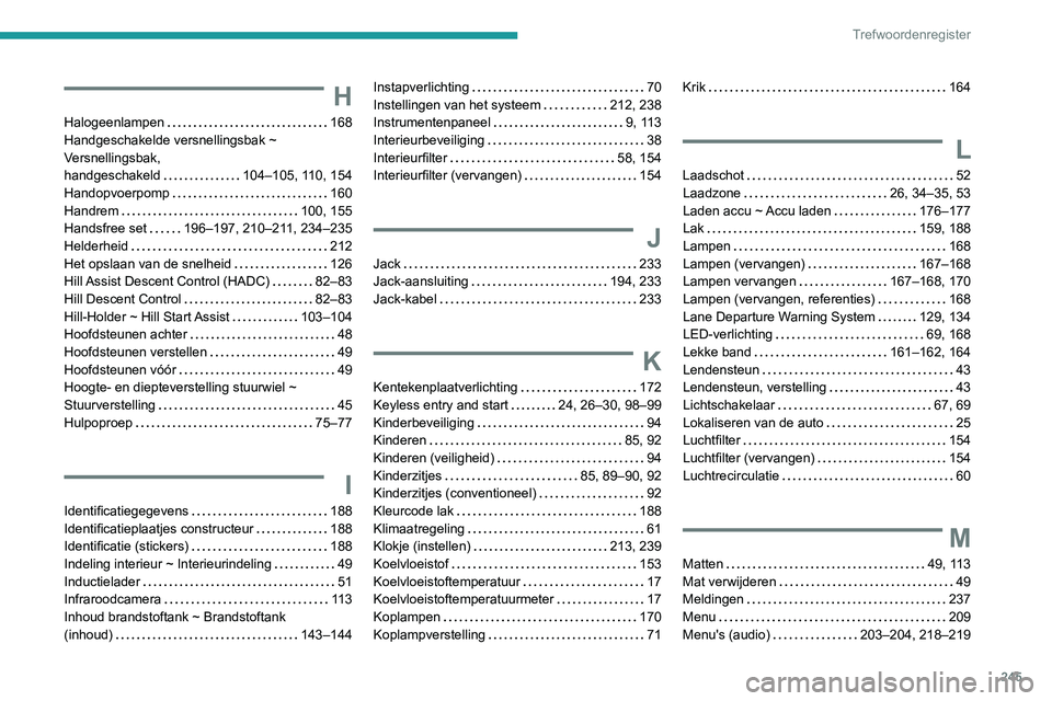 PEUGEOT PARTNER 2021 Instructieboekje (in Dutch) 245
Trefwoordenregister
H
Halogeenlampen 168
Handgeschakelde versnellingsbak ~
Versnellingsbak,
handgeschakeld
104–105, 110, 154
Handopvoerpomp
160
Handrem
100, 155
Handsfree s PEUGEOT PARTNER 2021 Instructieboekje (in Dutch) 245
Trefwoordenregister
H
Halogeenlampen 168
Handgeschakelde versnellingsbak ~
Versnellingsbak,
handgeschakeld
104–105, 110, 154
Handopvoerpomp
160
Handrem
100, 155
Handsfree s