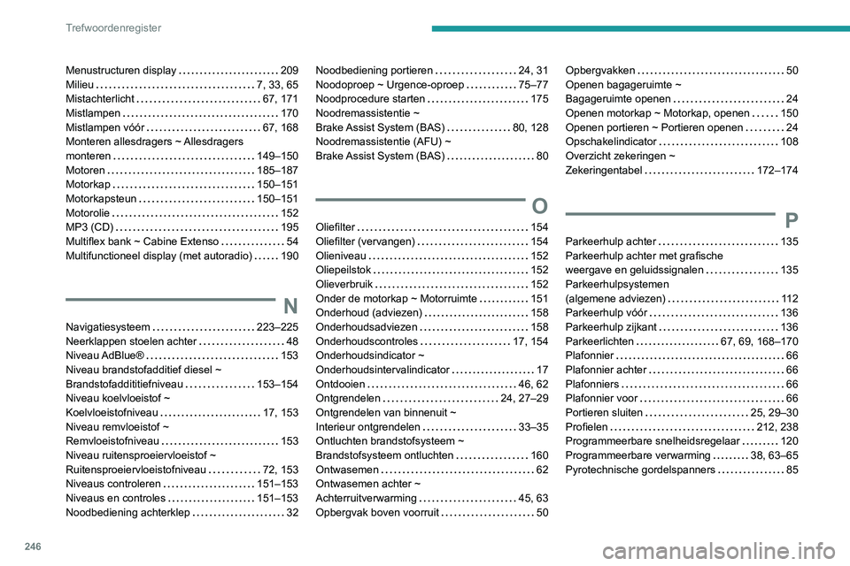 PEUGEOT PARTNER 2021 Instructieboekje (in Dutch) 246
Trefwoordenregister
Menustructuren display 209
Milieu
7, 33, 65
Mistachterlicht
67, 171
Mistlampen
170
Mistlampen vóór
67, 168
Monteren allesdragers ~ Allesdragers
mont PEUGEOT PARTNER 2021 Instructieboekje (in Dutch) 246
Trefwoordenregister
Menustructuren display 209
Milieu
7, 33, 65
Mistachterlicht
67, 171
Mistlampen
170
Mistlampen vóór
67, 168
Monteren allesdragers ~ Allesdragers
mont