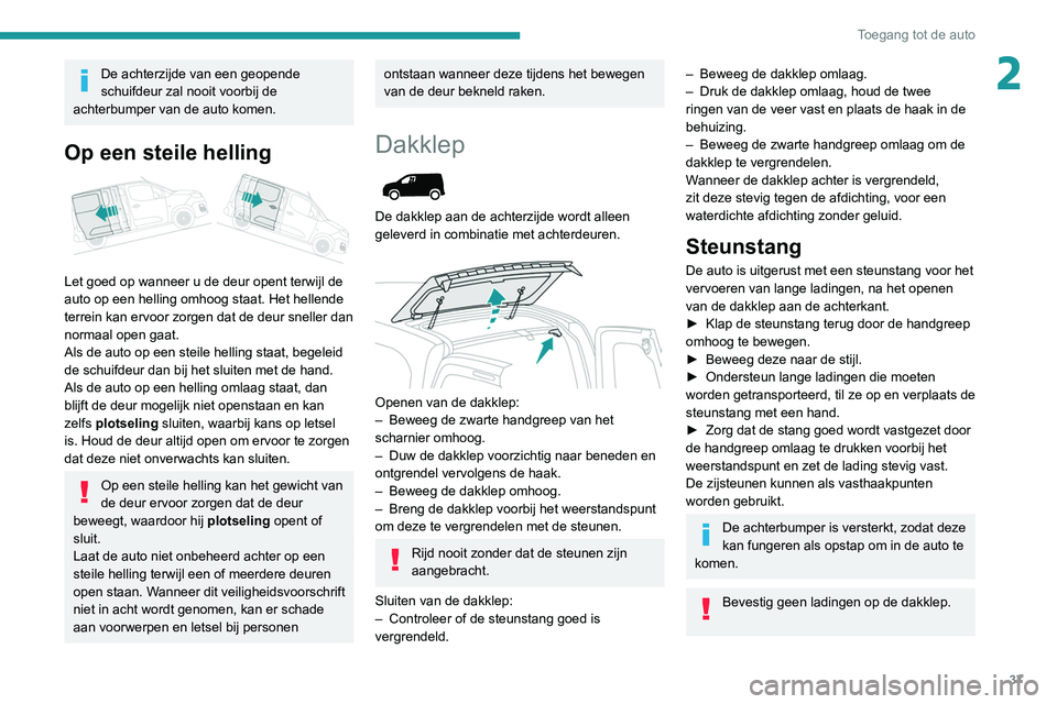 PEUGEOT PARTNER 2021 Instructieboekje (in Dutch) 37
Toegang tot de auto
2De achterzijde van een geopende
schuifdeur zal nooit voorbij de
achterbumper van de auto komen.
Op een steile helling
Let goed op wanneer u de deur opent terwijl de
auto PEUGEOT PARTNER 2021 Instructieboekje (in Dutch) 37
Toegang tot de auto
2De achterzijde van een geopende
schuifdeur zal nooit voorbij de
achterbumper van de auto komen.
Op een steile helling
Let goed op wanneer u de deur opent terwijl de
auto