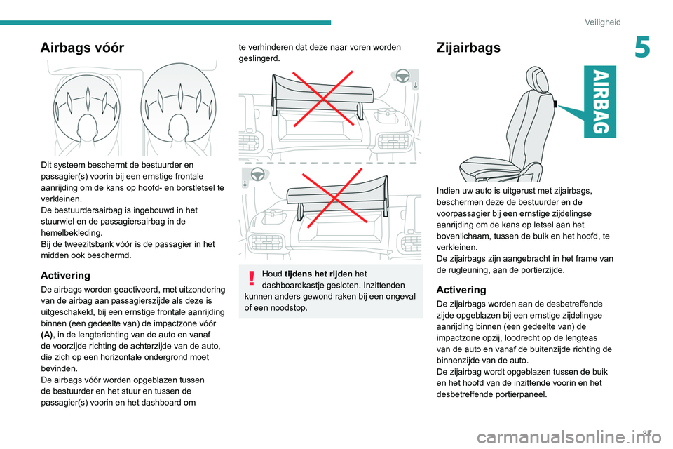 PEUGEOT PARTNER 2021 Instructieboekje (in Dutch) 87
Veiligheid
5Airbags vóór
Dit systeem beschermt de bestuurder en
passagier(s) voorin bij een ernstige frontale
aanrijding om de kans op hoofd- en borstletsel te
verkleinen.
De bestuurdersair PEUGEOT PARTNER 2021 Instructieboekje (in Dutch) 87
Veiligheid
5Airbags vóór
Dit systeem beschermt de bestuurder en
passagier(s) voorin bij een ernstige frontale
aanrijding om de kans op hoofd- en borstletsel te
verkleinen.
De bestuurdersair