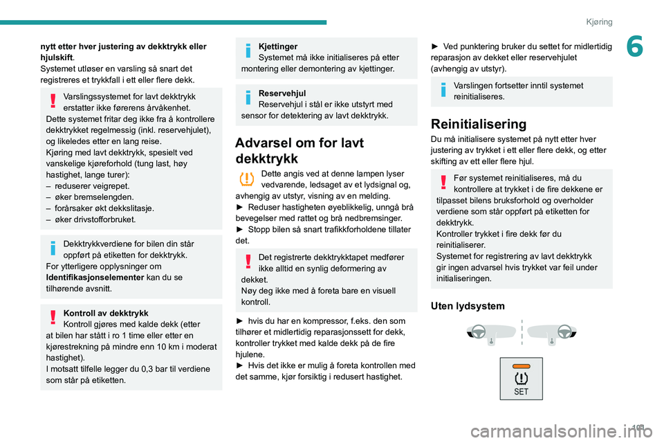 PEUGEOT PARTNER 2021 Instruksjoner for bruk (in Norwegian) 101
Kjøring
6nytt etter hver justering av dekktrykk eller
hjulskift.
Systemet utløser en varsling så snart det
registreres et trykkfall i ett eller flere dekk.
Varslingssystemet for lavt dekktryk PEUGEOT PARTNER 2021 Instruksjoner for bruk (in Norwegian) 101
Kjøring
6nytt etter hver justering av dekktrykk eller
hjulskift.
Systemet utløser en varsling så snart det
registreres et trykkfall i ett eller flere dekk.
Varslingssystemet for lavt dekktryk