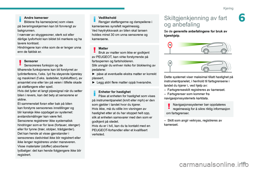 PEUGEOT PARTNER 2021 Instruksjoner for bruk (in Norwegian) 103
Kjøring
6Andre kameraer
Bildene fra kamera(ene) som vises
på berøringsskjermen kan bli forvrengt av
bakgrunnen.
I nærvær av skyggesoner, sterk sol eller
dårlige lysforhold kan bildet bli PEUGEOT PARTNER 2021 Instruksjoner for bruk (in Norwegian) 103
Kjøring
6Andre kameraer
Bildene fra kamera(ene) som vises
på berøringsskjermen kan bli forvrengt av
bakgrunnen.
I nærvær av skyggesoner, sterk sol eller
dårlige lysforhold kan bildet bli