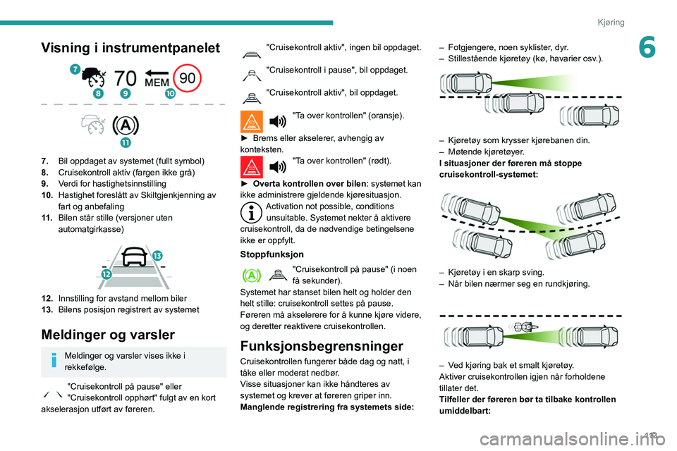 PEUGEOT PARTNER 2021 Instruksjoner for bruk (in Norwegian) 11 3
Kjøring
6Visning i instrumentpanelet
7.Bil oppdaget av systemet (fullt symbol)
8. Cruisekontroll aktiv (fargen ikke grå)
9. Verdi for hastighetsinnstilling
10. Hastighet foreslått av Skiltg PEUGEOT PARTNER 2021 Instruksjoner for bruk (in Norwegian) 11 3
Kjøring
6Visning i instrumentpanelet
7.Bil oppdaget av systemet (fullt symbol)
8. Cruisekontroll aktiv (fargen ikke grå)
9. Verdi for hastighetsinnstilling
10. Hastighet foreslått av Skiltg