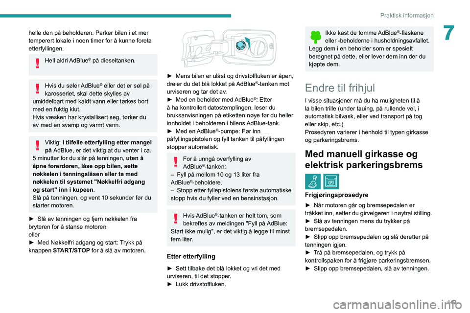 PEUGEOT PARTNER 2021 Instruksjoner for bruk (in Norwegian) 143
Praktisk informasjon
7helle den på beholderen. Parker bilen i et mer
temperert lokale i noen timer for å kunne foreta
etterfyllingen.
Hell aldri AdBlue® på dieseltanken.
Hvis du søler AdB PEUGEOT PARTNER 2021 Instruksjoner for bruk (in Norwegian) 143
Praktisk informasjon
7helle den på beholderen. Parker bilen i et mer
temperert lokale i noen timer for å kunne foreta
etterfyllingen.
Hell aldri AdBlue® på dieseltanken.
Hvis du søler AdB