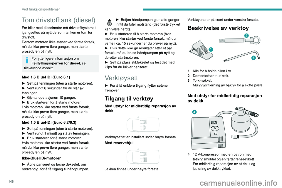 PEUGEOT PARTNER 2021 Instruksjoner for bruk (in Norwegian) 146
Ved funksjonsproblemer
Tom drivstofftank (diesel)
For biler med dieselmotor må drivstoffsystemet
igangsettes på nytt dersom tanken er tom for
drivstoff.
Dersom motoren ikke starter ved første PEUGEOT PARTNER 2021 Instruksjoner for bruk (in Norwegian) 146
Ved funksjonsproblemer
Tom drivstofftank (diesel)
For biler med dieselmotor må drivstoffsystemet
igangsettes på nytt dersom tanken er tom for
drivstoff.
Dersom motoren ikke starter ved første