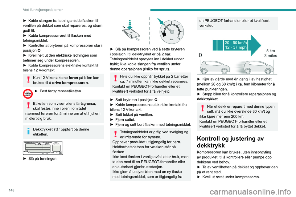 PEUGEOT PARTNER 2021 Instruksjoner for bruk (in Norwegian) 148
Ved funksjonsproblemer
► Koble slangen fra tetningsmiddelflasken til
ventilen på dekket som skal repareres, og stram
godt til.
►
Koble kompressorrøret til flasken med
tetningsmiddel.
PEUGEOT PARTNER 2021 Instruksjoner for bruk (in Norwegian) 148
Ved funksjonsproblemer
► Koble slangen fra tetningsmiddelflasken til
ventilen på dekket som skal repareres, og stram
godt til.
►
Koble kompressorrøret til flasken med
tetningsmiddel.