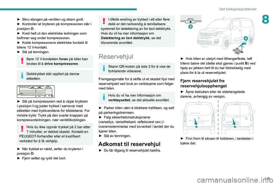 PEUGEOT PARTNER 2021 Instruksjoner for bruk (in Norwegian) 149
Ved funksjonsproblemer
8► Skru slangen på ventilen og stram godt.
► Kontroller at bryteren på kompressoren står i
posisjon O
.
►
Kveil helt ut den elektriske ledningen som
befinner PEUGEOT PARTNER 2021 Instruksjoner for bruk (in Norwegian) 149
Ved funksjonsproblemer
8► Skru slangen på ventilen og stram godt.
► Kontroller at bryteren på kompressoren står i
posisjon O
.
►
Kveil helt ut den elektriske ledningen som
befinner