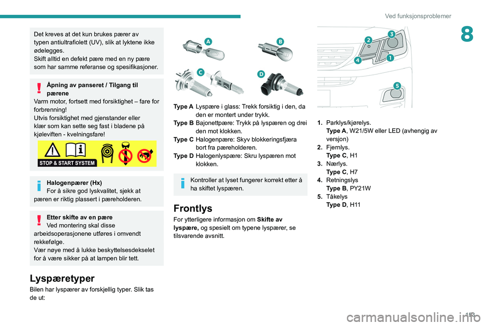 PEUGEOT PARTNER 2021 Instruksjoner for bruk (in Norwegian) 153
Ved funksjonsproblemer
8Det kreves at det kun brukes pærer av
typen antiultrafiolett (UV), slik at lyktene ikke
ødelegges.
Skift alltid en defekt pære med en ny pære
som har samme referanse PEUGEOT PARTNER 2021 Instruksjoner for bruk (in Norwegian) 153
Ved funksjonsproblemer
8Det kreves at det kun brukes pærer av
typen antiultrafiolett (UV), slik at lyktene ikke
ødelegges.
Skift alltid en defekt pære med en ny pære
som har samme referanse