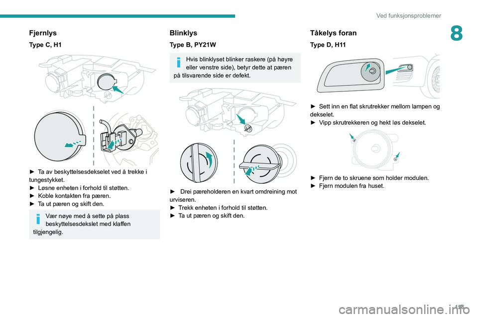 PEUGEOT PARTNER 2021 Instruksjoner for bruk (in Norwegian) 155
Ved funksjonsproblemer
8Fjernlys
Type C, H1
► Ta av beskyttelsesdekselet ved å trekke i
tungestykket.
►
Løsne enheten i forhold til støtten.
►
Koble kontakten fra pæren.
►
T PEUGEOT PARTNER 2021 Instruksjoner for bruk (in Norwegian) 155
Ved funksjonsproblemer
8Fjernlys
Type C, H1
► Ta av beskyttelsesdekselet ved å trekke i
tungestykket.
►
Løsne enheten i forhold til støtten.
►
Koble kontakten fra pæren.
►
T