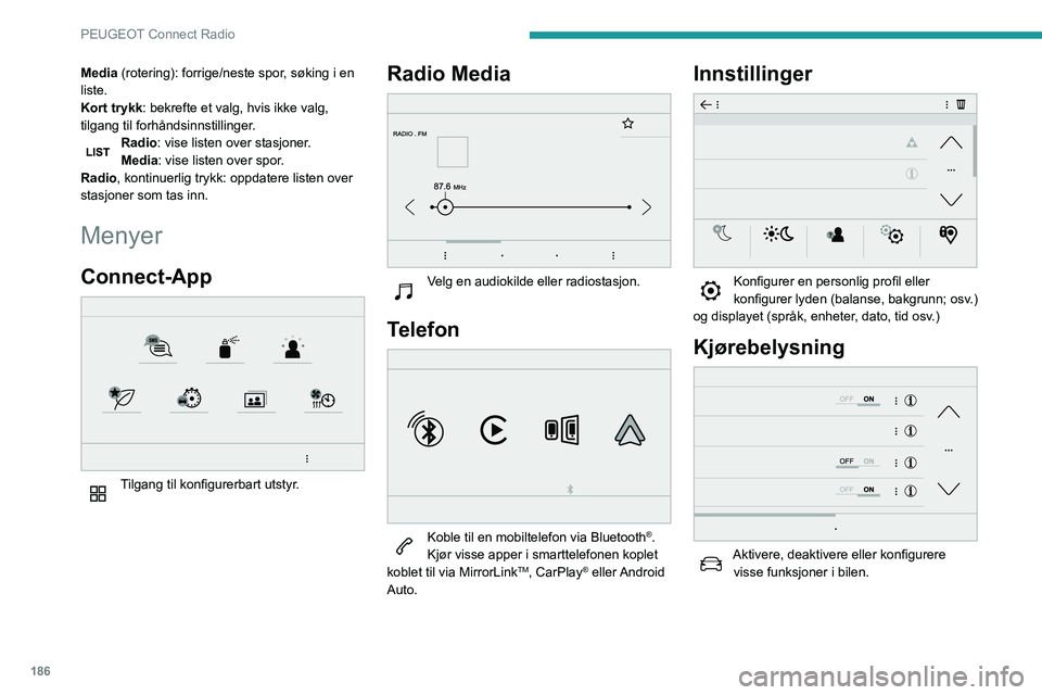 PEUGEOT PARTNER 2021 Instruksjoner for bruk (in Norwegian) 186
PEUGEOT Connect Radio
Media (rotering): forrige/neste spor, søking i en
liste.
Kort trykk: bekrefte et valg, hvis ikke valg,
tilgang til forhåndsinnstillinger.
Radio: vise listen over stasjone PEUGEOT PARTNER 2021 Instruksjoner for bruk (in Norwegian) 186
PEUGEOT Connect Radio
Media (rotering): forrige/neste spor, søking i en
liste.
Kort trykk: bekrefte et valg, hvis ikke valg,
tilgang til forhåndsinnstillinger.
Radio: vise listen over stasjone