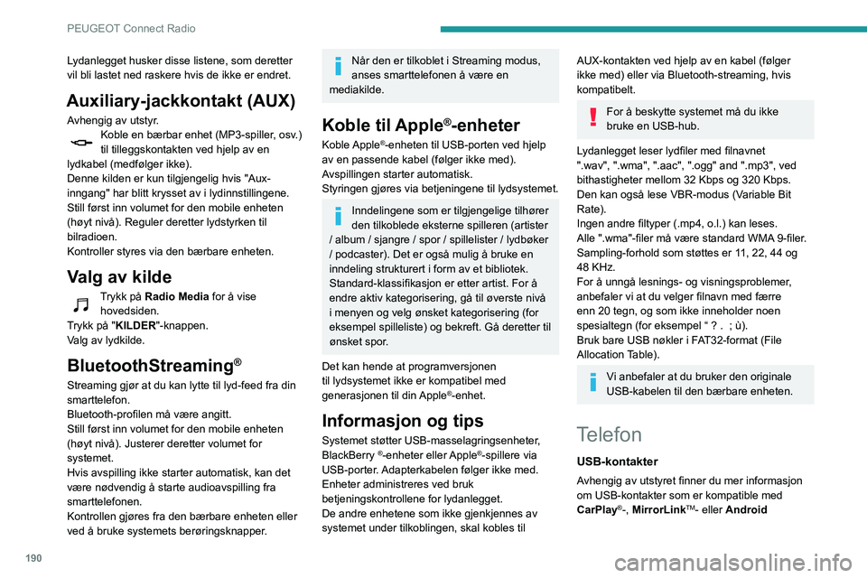 PEUGEOT PARTNER 2021 Instruksjoner for bruk (in Norwegian) 190
PEUGEOT Connect Radio
Lydanlegget husker disse listene, som deretter
vil bli lastet ned raskere hvis de ikke er endret.
Auxiliary-jackkontakt (AUX)
Avhengig av utstyr.Koble en bærbar enhet (MP3- PEUGEOT PARTNER 2021 Instruksjoner for bruk (in Norwegian) 190
PEUGEOT Connect Radio
Lydanlegget husker disse listene, som deretter
vil bli lastet ned raskere hvis de ikke er endret.
Auxiliary-jackkontakt (AUX)
Avhengig av utstyr.Koble en bærbar enhet (MP3-