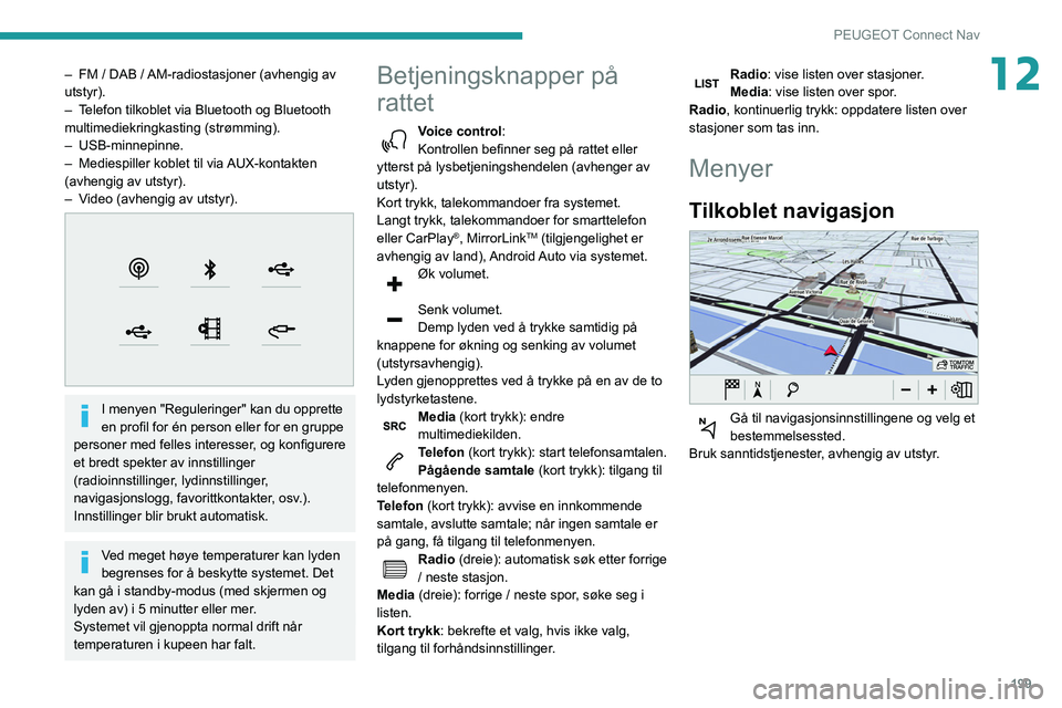 PEUGEOT PARTNER 2021 Instruksjoner for bruk (in Norwegian) 199
PEUGEOT Connect Nav
12– FM / DAB / AM-radiostasjoner (avhengig av
utstyr).
–
T
elefon tilkoblet via Bluetooth og Bluetooth
multimediekringkasting (strømming).
–
USB-minnepinne.
–
PEUGEOT PARTNER 2021 Instruksjoner for bruk (in Norwegian) 199
PEUGEOT Connect Nav
12– FM / DAB / AM-radiostasjoner (avhengig av
utstyr).
–
T
elefon tilkoblet via Bluetooth og Bluetooth
multimediekringkasting (strømming).
–
USB-minnepinne.
–