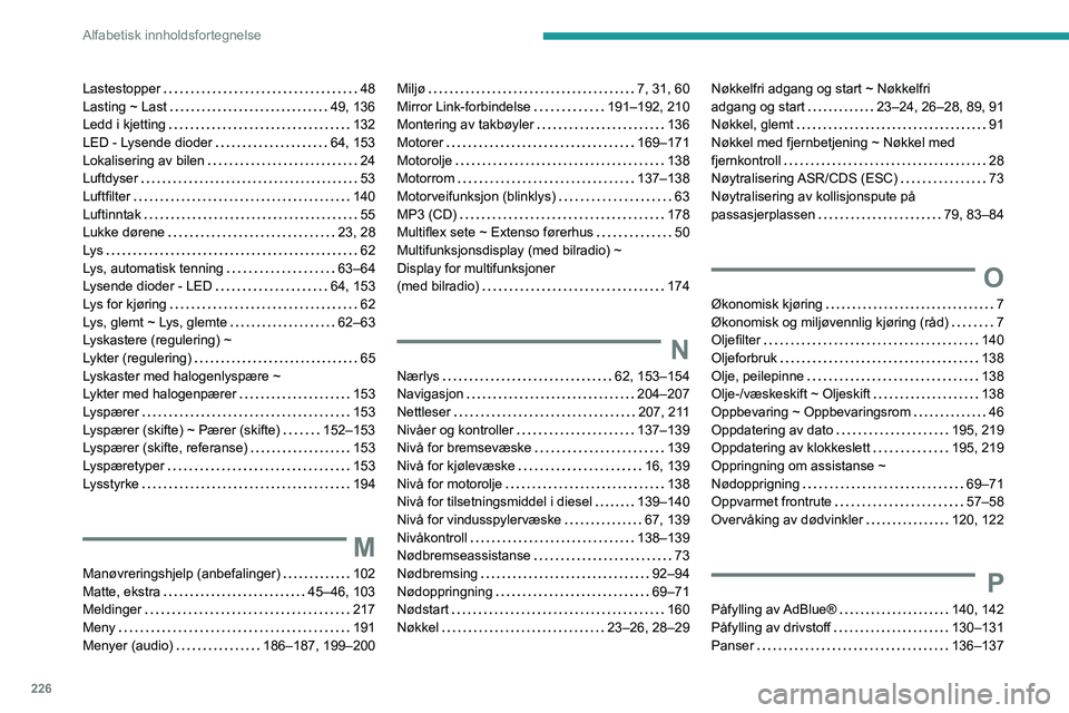 PEUGEOT PARTNER 2021 Instruksjoner for bruk (in Norwegian) 226
Alfabetisk innholdsfortegnelse
Lastestopper 48
Lasting ~ Last
49, 136
Ledd i kjetting
132
LED - Lysende dioder
64, 153
Lokalisering av bilen
24
Luftdyser
53
Luftfilter PEUGEOT PARTNER 2021 Instruksjoner for bruk (in Norwegian) 226
Alfabetisk innholdsfortegnelse
Lastestopper 48
Lasting ~ Last
49, 136
Ledd i kjetting
132
LED - Lysende dioder
64, 153
Lokalisering av bilen
24
Luftdyser
53
Luftfilter