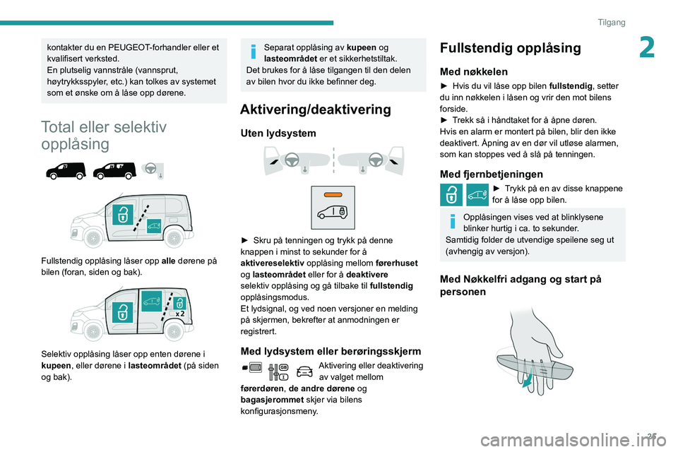 PEUGEOT PARTNER 2021 Instruksjoner for bruk (in Norwegian) 25
Tilgang
2kontakter du en PEUGEOT-forhandler eller et
kvalifisert verksted.
En plutselig vannstråle (vannsprut,
høytrykksspyler, etc.) kan tolkes av systemet
som et ønske om å låse opp døre PEUGEOT PARTNER 2021 Instruksjoner for bruk (in Norwegian) 25
Tilgang
2kontakter du en PEUGEOT-forhandler eller et
kvalifisert verksted.
En plutselig vannstråle (vannsprut,
høytrykksspyler, etc.) kan tolkes av systemet
som et ønske om å låse opp døre