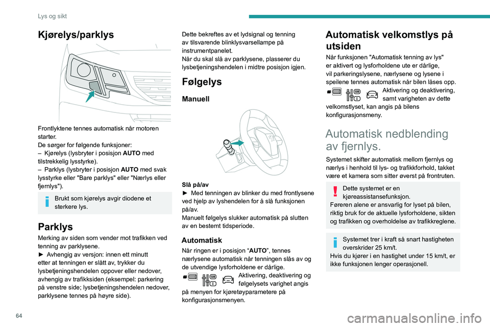 PEUGEOT PARTNER 2021 Instruksjoner for bruk (in Norwegian) 64
Lys og sikt
Kjørelys/parklys
Frontlyktene tennes automatisk når motoren
starter.
De sørger for følgende funksjoner:
–
Kjørelys (lysbryter i posisjon AUT
O med
tilstrekkelig lysstyrke PEUGEOT PARTNER 2021 Instruksjoner for bruk (in Norwegian) 64
Lys og sikt
Kjørelys/parklys
Frontlyktene tennes automatisk når motoren
starter.
De sørger for følgende funksjoner:
–
Kjørelys (lysbryter i posisjon AUT
O med
tilstrekkelig lysstyrke