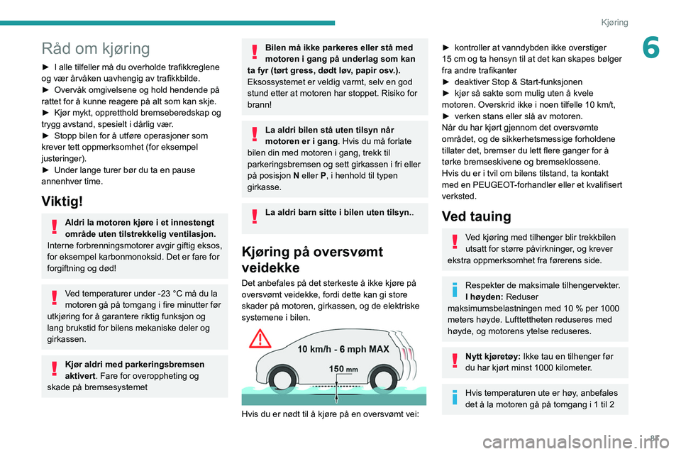 PEUGEOT PARTNER 2021 Instruksjoner for bruk (in Norwegian) 87
Kjøring
6Råd om kjøring
► I alle tilfeller må du overholde trafikkreglene
og vær årvåken uavhengig av trafikkbilde.
►
Overvåk omgivelsene og hold hendende på
rattet for å kunne re PEUGEOT PARTNER 2021 Instruksjoner for bruk (in Norwegian) 87
Kjøring
6Råd om kjøring
► I alle tilfeller må du overholde trafikkreglene
og vær årvåken uavhengig av trafikkbilde.
►
Overvåk omgivelsene og hold hendende på
rattet for å kunne re