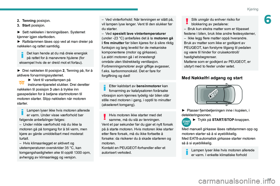 PEUGEOT PARTNER 2021 Instruksjoner for bruk (in Norwegian) 89
Kjøring
62. Tenning posisjon.
3. Start posisjon.
►
Sett nøkkelen i tenningslåsen. Systemet
kjenner igjen startkoden.
►
Rattstammen låses opp ved at man dreier på
nøkkelen og rattet PEUGEOT PARTNER 2021 Instruksjoner for bruk (in Norwegian) 89
Kjøring
62. Tenning posisjon.
3. Start posisjon.
►
Sett nøkkelen i tenningslåsen. Systemet
kjenner igjen startkoden.
►
Rattstammen låses opp ved at man dreier på
nøkkelen og rattet
