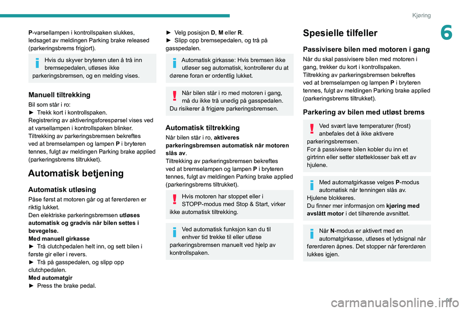PEUGEOT PARTNER 2021 Instruksjoner for bruk (in Norwegian) 93
Kjøring
6P-varsellampen i kontrollspaken slukkes,
ledsaget av meldingen Parking brake released
(parkeringsbrems frigjort).
Hvis du skyver bryteren uten å trå inn
bremsepedalen, utløses ikke PEUGEOT PARTNER 2021 Instruksjoner for bruk (in Norwegian) 93
Kjøring
6P-varsellampen i kontrollspaken slukkes,
ledsaget av meldingen Parking brake released
(parkeringsbrems frigjort).
Hvis du skyver bryteren uten å trå inn
bremsepedalen, utløses ikke