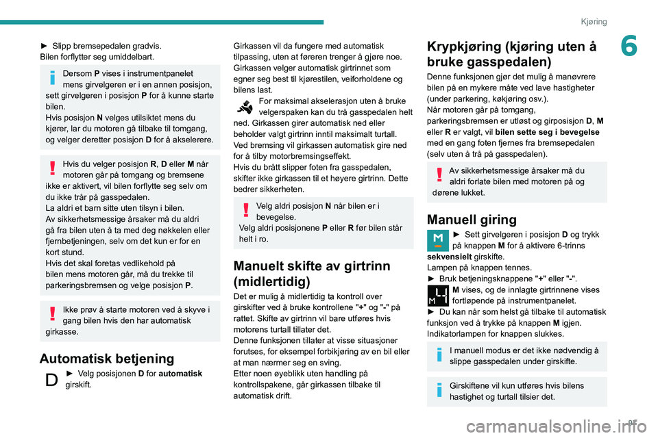 PEUGEOT PARTNER 2021 Instruksjoner for bruk (in Norwegian) 97
Kjøring
6► Slipp bremsepedalen gradvis.
Bilen forflytter seg umiddelbart.
Dersom P vises i instrumentpanelet
mens girvelgeren er i en annen posisjon,
sett girvelgeren i posisjon P for å kunn PEUGEOT PARTNER 2021 Instruksjoner for bruk (in Norwegian) 97
Kjøring
6► Slipp bremsepedalen gradvis.
Bilen forflytter seg umiddelbart.
Dersom P vises i instrumentpanelet
mens girvelgeren er i en annen posisjon,
sett girvelgeren i posisjon P for å kunn