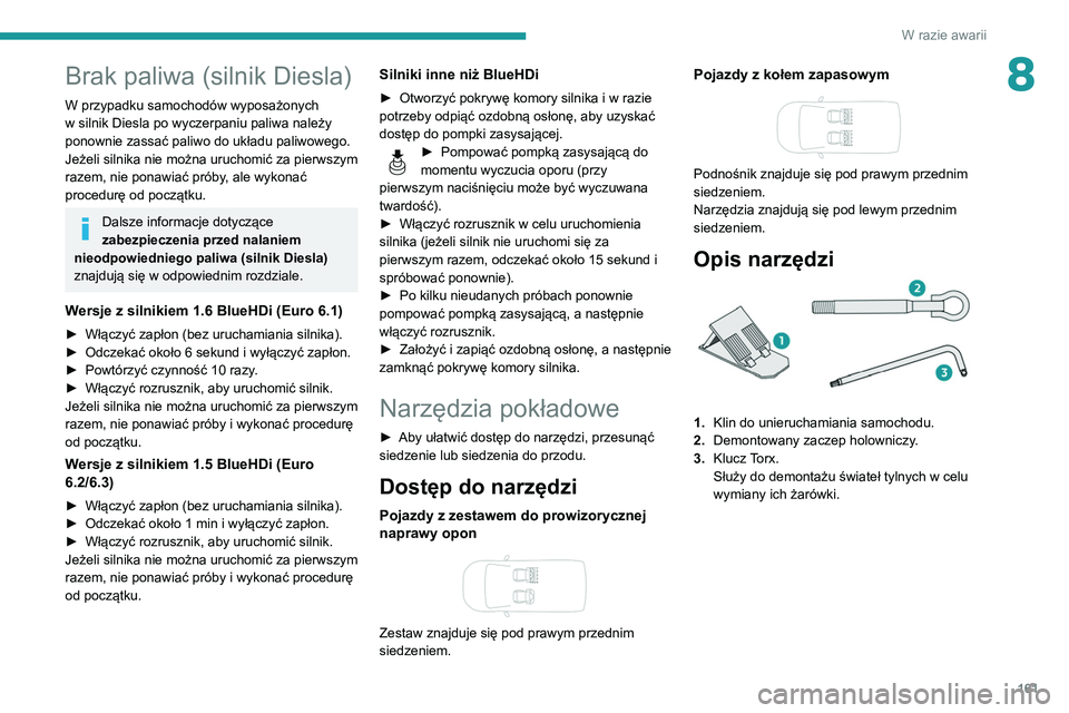 PEUGEOT PARTNER 2021  Instrukcja obsługi (in Polish) 161
W razie awarii
8Brak paliwa (silnik Diesla)
W przypadku samochodów wyposażonych 
w silnik Diesla po wyczerpaniu paliwa należy 
ponownie zassać paliwo do układu paliwowego.
Jeżeli silnika nie