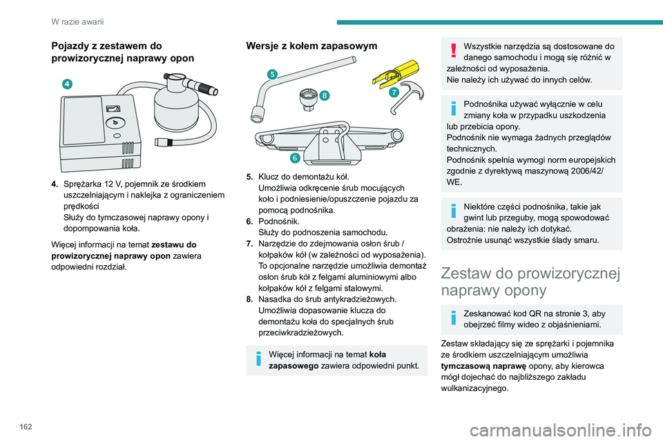 PEUGEOT PARTNER 2021  Instrukcja obsługi (in Polish) 162
W razie awarii
Zestaw jest przeznaczony do naprawy 
większości otworów powstałych w wyniku 
przebicia opony na jej bieżniku lub barku.
Instalacja elektryczna samochodu 
umożliwia podłączen