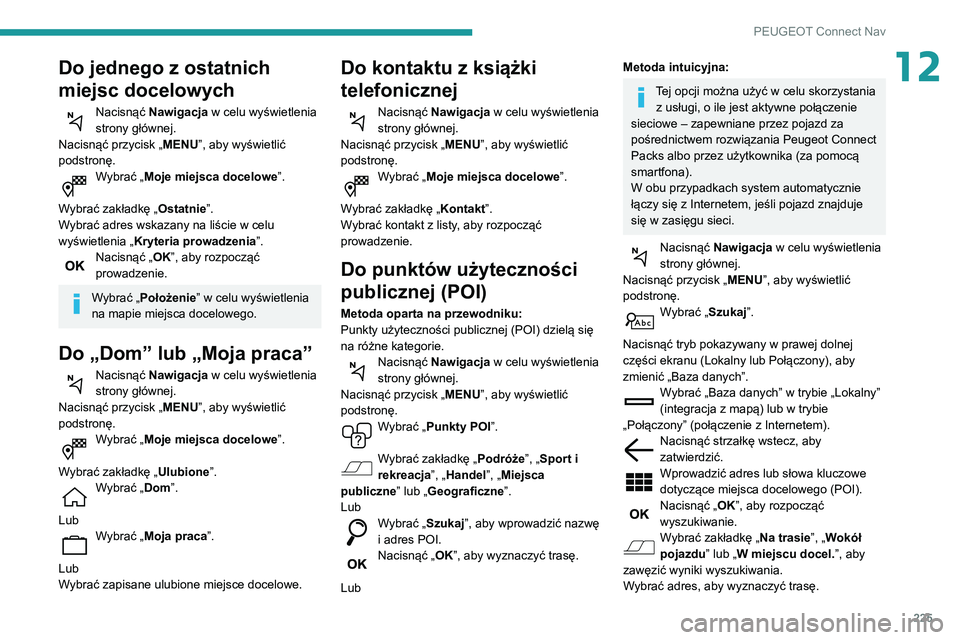 PEUGEOT PARTNER 2021  Instrukcja obsługi (in Polish) 225
PEUGEOT Connect Nav
12Do jednego z ostatnich 
miejsc docelowych
Nacisnąć Nawigacja w celu wyświetlenia 
strony głównej.
Nacisnąć przycisk „ MENU”, aby wyświetlić 
podstronę.
Wybrać 
