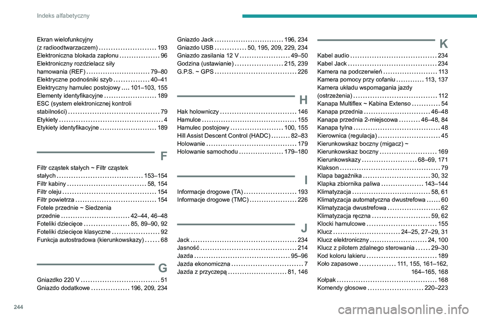 PEUGEOT PARTNER 2021  Instrukcja obsługi (in Polish) 244
Indeks alfabetyczny
Ekran wielofunkcyjny  
(z radioodtwarzaczem)     
193
Elektroniczna blokada zapłonu
    
96
Elektroniczny rozdzielacz siły   
hamowania (REF)
    
79–80
Elektryczne podnoś