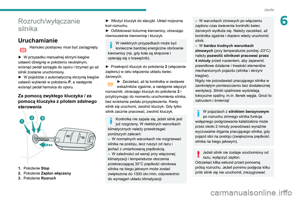 PEUGEOT PARTNER 2021 Instrukcja obsługi (in Polish) 97
Jazda
6Rozruch/wyłączanie
silnika
Uruchamianie
Hamulec postojowy musi być zaciągnięty.
►
W przypadku manualnej skrzyni biegów
ustawić dźwignię w położeniu neutralnym,
wcisnąć p PEUGEOT PARTNER 2021 Instrukcja obsługi (in Polish) 97
Jazda
6Rozruch/wyłączanie
silnika
Uruchamianie
Hamulec postojowy musi być zaciągnięty.
►
W przypadku manualnej skrzyni biegów
ustawić dźwignię w położeniu neutralnym,
wcisnąć p