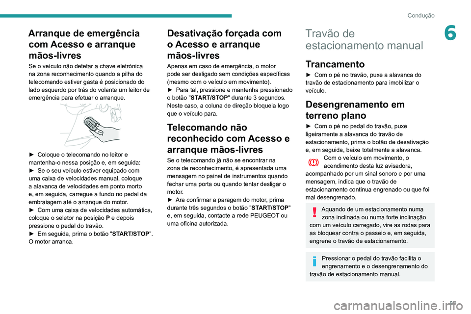 PEUGEOT PARTNER 2021 Manual de utilização (in Portuguese) 99
Condução
6Arranque de emergência com Acesso e arranque
mãos-livres
Se o veículo não detetar a chave eletrónica
na zona reconhecimento quando a pilha do
telecomando estiver gasta é posici PEUGEOT PARTNER 2021 Manual de utilização (in Portuguese) 99
Condução
6Arranque de emergência com Acesso e arranque
mãos-livres
Se o veículo não detetar a chave eletrónica
na zona reconhecimento quando a pilha do
telecomando estiver gasta é posici