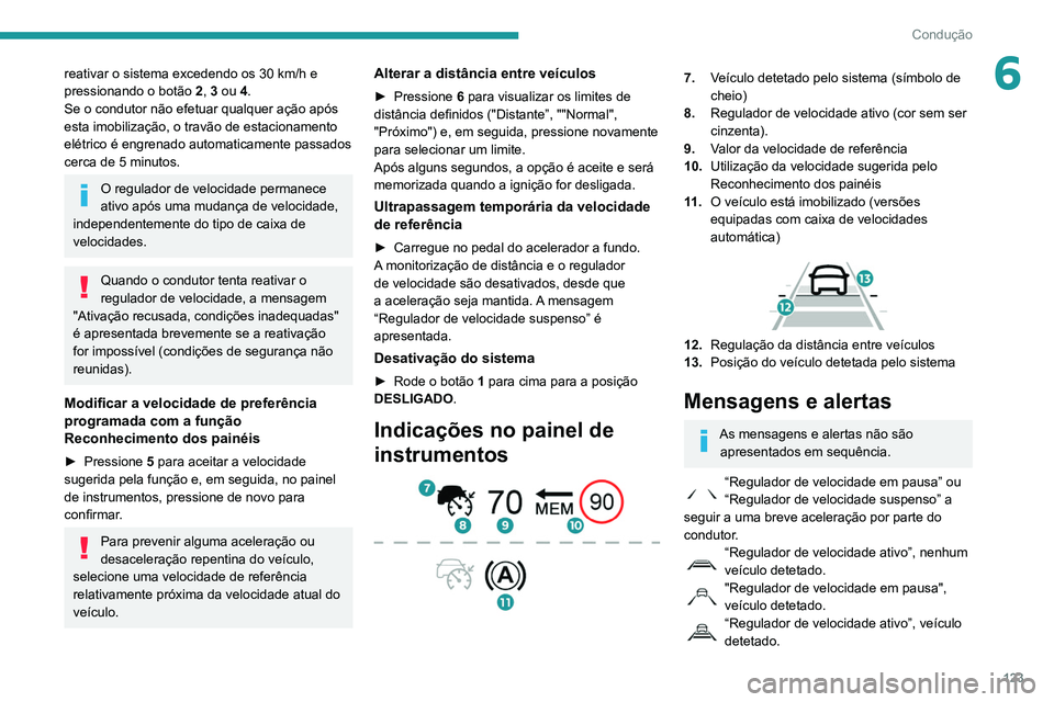 PEUGEOT PARTNER 2021 Manual de utilização (in Portuguese) 123
Condução
6reativar o sistema excedendo os 30 km/h e
pressionando o botão 2
, 3 ou 4.
Se o condutor não efetuar qualquer ação após
esta imobilização, o travão de estacionamento
elétr PEUGEOT PARTNER 2021 Manual de utilização (in Portuguese) 123
Condução
6reativar o sistema excedendo os 30 km/h e
pressionando o botão 2
, 3 ou 4.
Se o condutor não efetuar qualquer ação após
esta imobilização, o travão de estacionamento
elétr