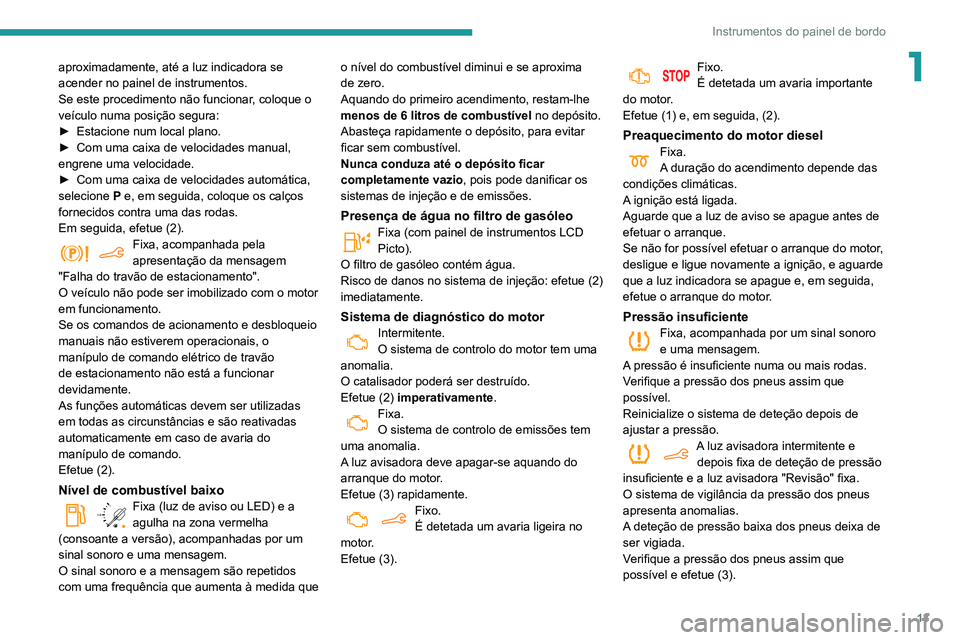 PEUGEOT PARTNER 2021 Manual de utilização (in Portuguese) 13
Instrumentos do painel de bordo
1aproximadamente, até a luz indicadora se
acender no painel de instrumentos.
Se este procedimento não funcionar, coloque o
veículo numa posição segura:
►
E PEUGEOT PARTNER 2021 Manual de utilização (in Portuguese) 13
Instrumentos do painel de bordo
1aproximadamente, até a luz indicadora se
acender no painel de instrumentos.
Se este procedimento não funcionar, coloque o
veículo numa posição segura:
►
E