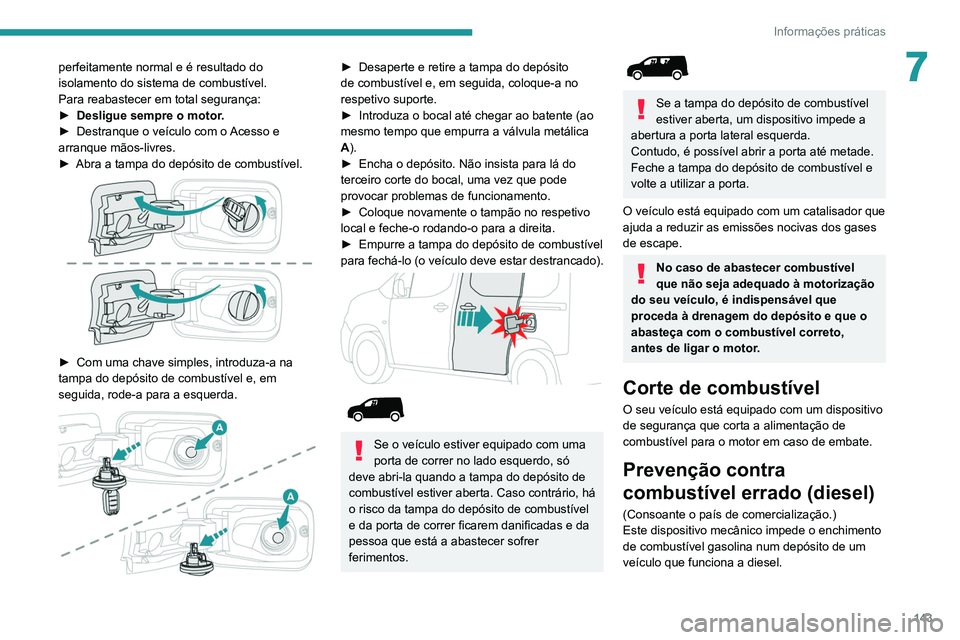 PEUGEOT PARTNER 2021 Manual de utilização (in Portuguese) 143
Informações práticas
7perfeitamente normal e é resultado do
isolamento do sistema de combustível.
Para reabastecer em total segurança:
►
Desligue sempre o motor
.
►
Destranque o ve PEUGEOT PARTNER 2021 Manual de utilização (in Portuguese) 143
Informações práticas
7perfeitamente normal e é resultado do
isolamento do sistema de combustível.
Para reabastecer em total segurança:
►
Desligue sempre o motor
.
►
Destranque o ve