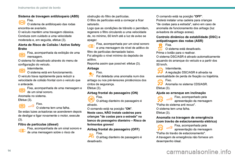 PEUGEOT PARTNER 2021 Manual de utilização (in Portuguese) 14
Instrumentos do painel de bordo
Sistema de travagem antibloqueio (ABS)Fixa.
O sistema de antibloqueio das rodas
encontra-se avariado.
O veículo mantém uma travagem clássica.
Conduza com cuidado PEUGEOT PARTNER 2021 Manual de utilização (in Portuguese) 14
Instrumentos do painel de bordo
Sistema de travagem antibloqueio (ABS)Fixa.
O sistema de antibloqueio das rodas
encontra-se avariado.
O veículo mantém uma travagem clássica.
Conduza com cuidado