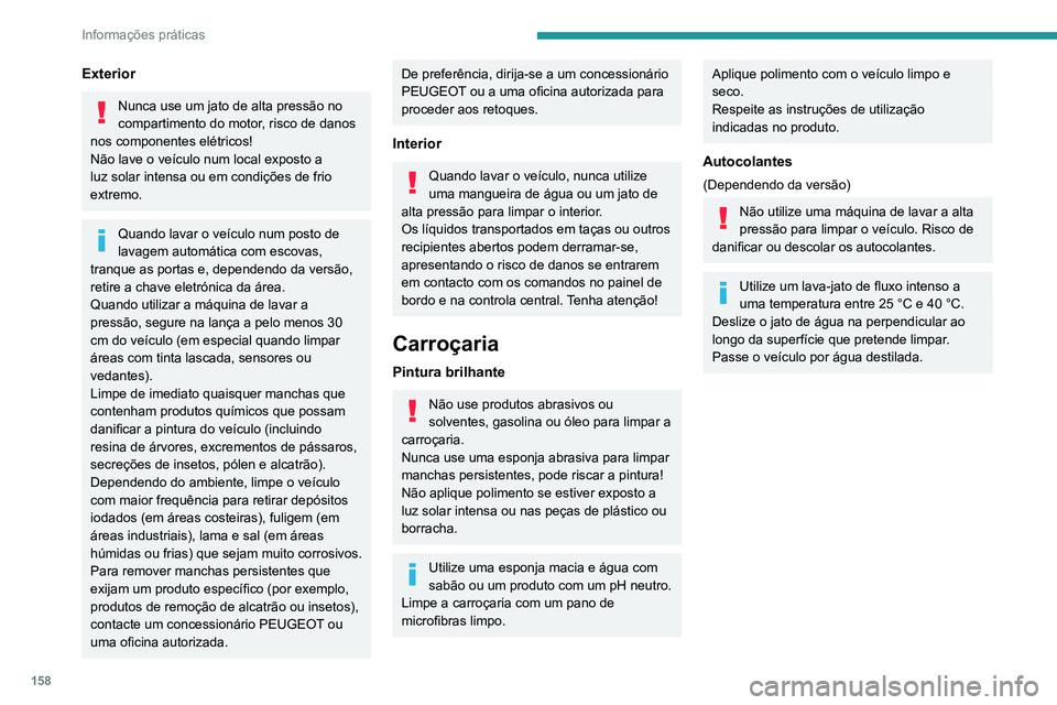 PEUGEOT PARTNER 2021 Manual de utilização (in Portuguese) 158
Informações práticas
Exterior
Nunca use um jato de alta pressão no
compartimento do motor, risco de danos
nos componentes elétricos!
Não lave o veículo num local exposto a
luz solar inte PEUGEOT PARTNER 2021 Manual de utilização (in Portuguese) 158
Informações práticas
Exterior
Nunca use um jato de alta pressão no
compartimento do motor, risco de danos
nos componentes elétricos!
Não lave o veículo num local exposto a
luz solar inte