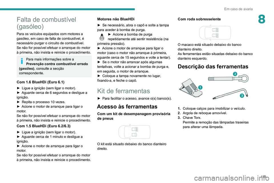 PEUGEOT PARTNER 2021 Manual de utilização (in Portuguese) 159
Em caso de avaria
8Falta de combustível
(gasóleo)
Para os veículos equipados com motores a
gasóleo, em caso de falta de combustível, é
necessário purgar o circuito de combustível.
Se n PEUGEOT PARTNER 2021 Manual de utilização (in Portuguese) 159
Em caso de avaria
8Falta de combustível
(gasóleo)
Para os veículos equipados com motores a
gasóleo, em caso de falta de combustível, é
necessário purgar o circuito de combustível.
Se n