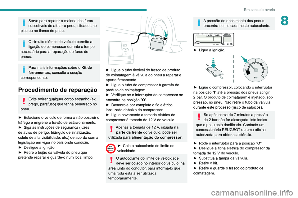 PEUGEOT PARTNER 2021 Manual de utilização (in Portuguese) 161
Em caso de avaria
8Serve para reparar a maioria dos furos
suscetíveis de afetar o pneu, situados no
piso ou no flanco do pneu.
O circuito elétrico do veículo permite a
ligação do compresso PEUGEOT PARTNER 2021 Manual de utilização (in Portuguese) 161
Em caso de avaria
8Serve para reparar a maioria dos furos
suscetíveis de afetar o pneu, situados no
piso ou no flanco do pneu.
O circuito elétrico do veículo permite a
ligação do compresso
