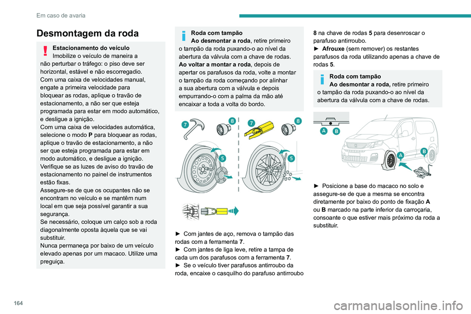 PEUGEOT PARTNER 2021 Manual de utilização (in Portuguese) 164
Em caso de avaria
Desmontagem da roda
Estacionamento do veículo
Imobilize o veículo de maneira a
não perturbar o tráfego: o piso deve ser
horizontal, estável e não escorregadio.
Com uma ca PEUGEOT PARTNER 2021 Manual de utilização (in Portuguese) 164
Em caso de avaria
Desmontagem da roda
Estacionamento do veículo
Imobilize o veículo de maneira a
não perturbar o tráfego: o piso deve ser
horizontal, estável e não escorregadio.
Com uma ca