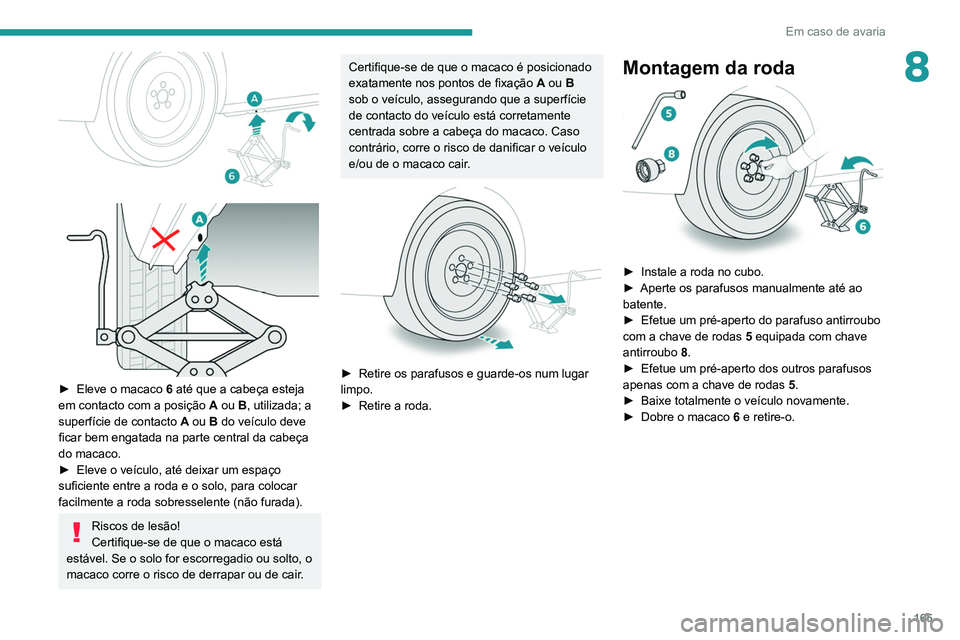 PEUGEOT PARTNER 2021 Manual de utilização (in Portuguese) 165
Em caso de avaria
8
► Eleve o macaco 6 até que a cabeça esteja
em contacto com a posição A ou B, utilizada; a
superfície de contacto A ou B do veículo deve
ficar bem engatada n PEUGEOT PARTNER 2021 Manual de utilização (in Portuguese) 165
Em caso de avaria
8
► Eleve o macaco 6 até que a cabeça esteja
em contacto com a posição A ou B, utilizada; a
superfície de contacto A ou B do veículo deve
ficar bem engatada n
