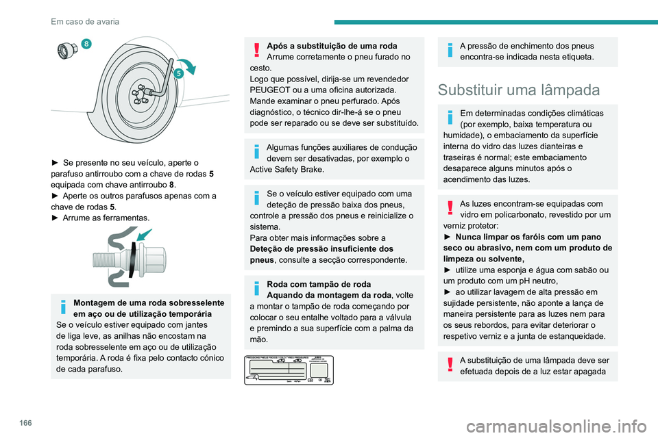PEUGEOT PARTNER 2021 Manual de utilização (in Portuguese) 166
Em caso de avaria
há vários minutos – Risco de queimadura
grave!
Não toque diretamente na lâmpada com os
dedos: utilize um pano sem pelos.
É essencial utilizar apenas lâmpadas do tipo
a PEUGEOT PARTNER 2021 Manual de utilização (in Portuguese) 166
Em caso de avaria
há vários minutos – Risco de queimadura
grave!
Não toque diretamente na lâmpada com os
dedos: utilize um pano sem pelos.
É essencial utilizar apenas lâmpadas do tipo
a