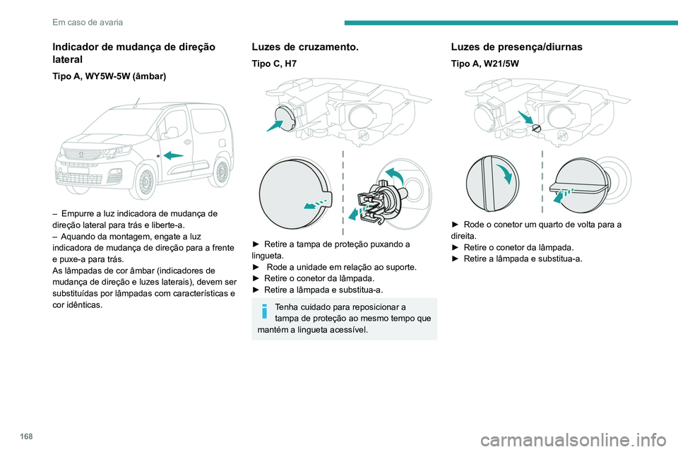 PEUGEOT PARTNER 2021 Manual de utilização (in Portuguese) 168
Em caso de avaria
Luzes de cruzamento.
Tipo C, H1
► Retire a tampa de proteção puxando a
lingueta.
► Desencaixe a unidade em relação ao
suporte.
► Retire o conetor da lâmpada.
PEUGEOT PARTNER 2021 Manual de utilização (in Portuguese) 168
Em caso de avaria
Luzes de cruzamento.
Tipo C, H1
► Retire a tampa de proteção puxando a
lingueta.
► Desencaixe a unidade em relação ao
suporte.
► Retire o conetor da lâmpada.