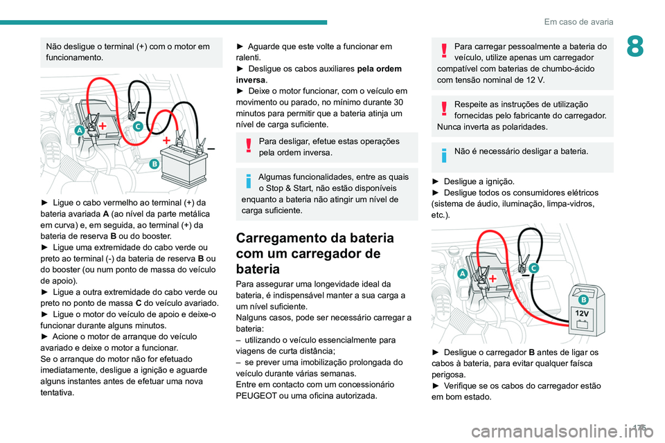 PEUGEOT PARTNER 2021 Manual de utilização (in Portuguese) 175
Em caso de avaria
8Não desligue o terminal (+) com o motor em
funcionamento.
► Ligue o cabo vermelho ao terminal (+) da
bateria avariada A
(ao nível da parte metálica
em curva) e, em PEUGEOT PARTNER 2021 Manual de utilização (in Portuguese) 175
Em caso de avaria
8Não desligue o terminal (+) com o motor em
funcionamento.
► Ligue o cabo vermelho ao terminal (+) da
bateria avariada A
(ao nível da parte metálica
em curva) e, em