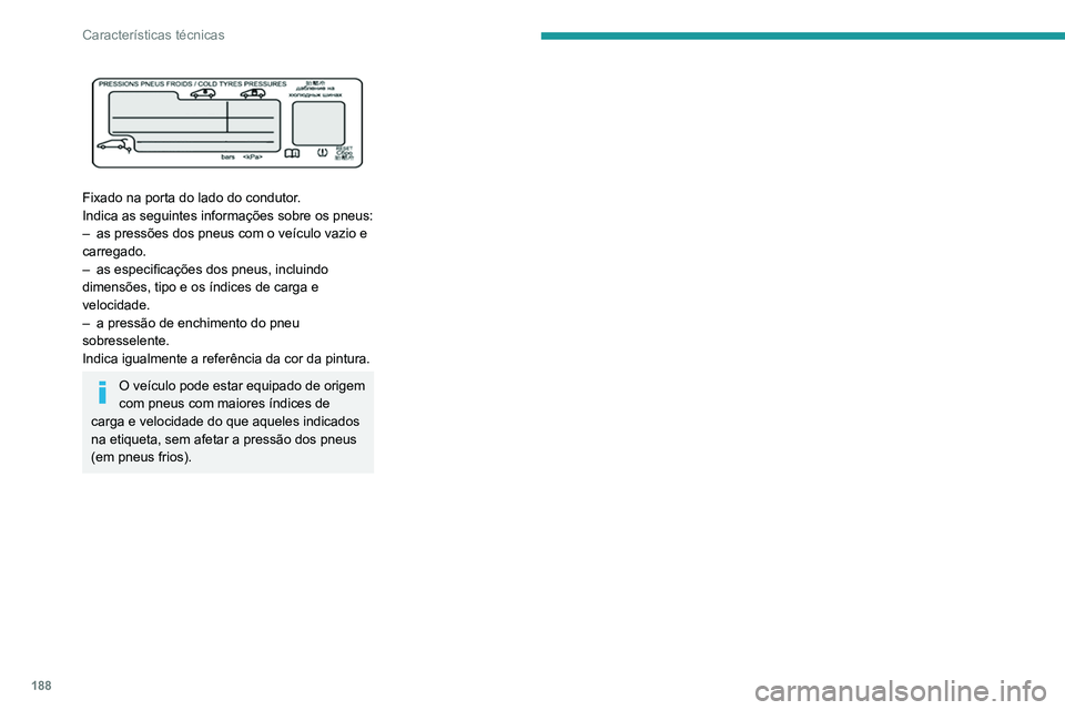 PEUGEOT PARTNER 2021 Manual de utilização (in Portuguese) 188
Características técnicas
Fixado na porta do lado do condutor.
Indica as seguintes informações sobre os pneus:
–
as pressões dos pneus com o veículo vazio e
carregado.
–
as especif PEUGEOT PARTNER 2021 Manual de utilização (in Portuguese) 188
Características técnicas
Fixado na porta do lado do condutor.
Indica as seguintes informações sobre os pneus:
–
as pressões dos pneus com o veículo vazio e
carregado.
–
as especif