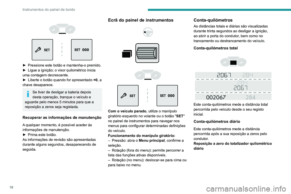 PEUGEOT PARTNER 2021 Manual de utilização (in Portuguese) 18
Instrumentos do painel de bordo
► Pressione este botão e mantenha-o premido.
► Ligue a ignição; o visor quilométrico inicia
uma contagem decrescente.
►
Liberte o botão quando PEUGEOT PARTNER 2021 Manual de utilização (in Portuguese) 18
Instrumentos do painel de bordo
► Pressione este botão e mantenha-o premido.
► Ligue a ignição; o visor quilométrico inicia
uma contagem decrescente.
►
Liberte o botão quando