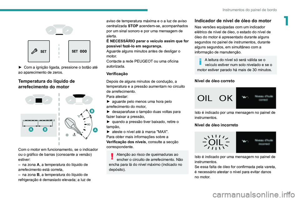 PEUGEOT PARTNER 2021 Manual de utilização (in Portuguese) 19
Instrumentos do painel de bordo
1
► Com a ignição ligada, pressione o botão até
ao aparecimento de zeros.
Temperatura do líquido de
arrefecimento do motor
Com o motor em funcion PEUGEOT PARTNER 2021 Manual de utilização (in Portuguese) 19
Instrumentos do painel de bordo
1
► Com a ignição ligada, pressione o botão até
ao aparecimento de zeros.
Temperatura do líquido de
arrefecimento do motor
Com o motor em funcion