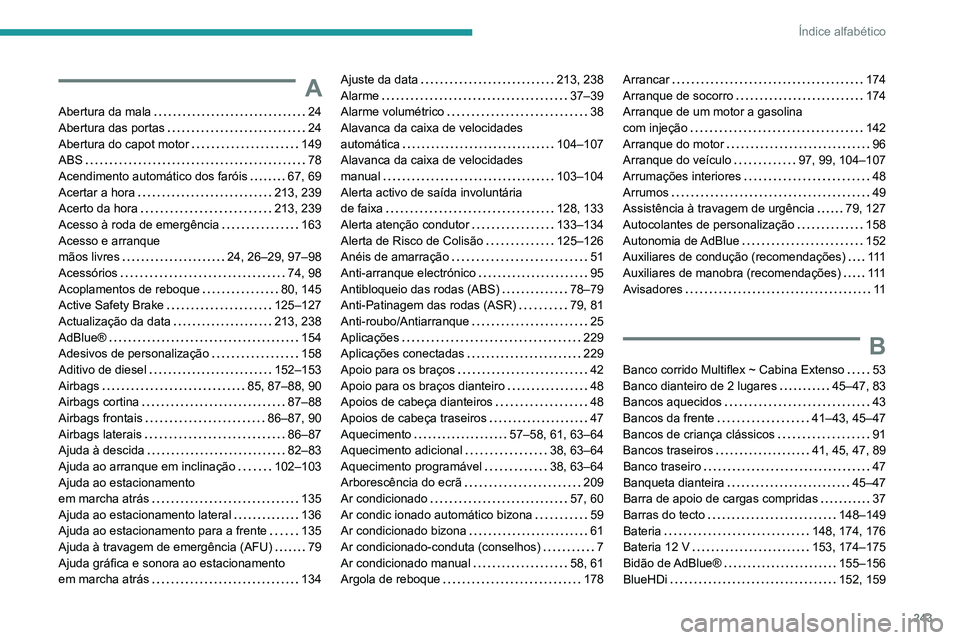 PEUGEOT PARTNER 2021 Manual de utilização (in Portuguese) 243
Índice alfabético
A
Abertura da mala 24
Abertura das portas
24
Abertura do capot motor
149
ABS
78
Acendimento automático dos faróis
67, 69
Acertar a hora
213, 239
A PEUGEOT PARTNER 2021 Manual de utilização (in Portuguese) 243
Índice alfabético
A
Abertura da mala 24
Abertura das portas
24
Abertura do capot motor
149
ABS
78
Acendimento automático dos faróis
67, 69
Acertar a hora
213, 239
A