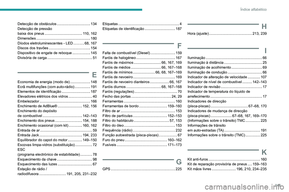 PEUGEOT PARTNER 2021 Manual de utilização (in Portuguese) 245
Índice alfabético
Detecção de obstáculos 134
Detecção de pressão
baixa dos pneus
110, 162
Dimensões
180
Díodos eletroluminescentes - LED
68, 167
Discos dos travões
PEUGEOT PARTNER 2021 Manual de utilização (in Portuguese) 245
Índice alfabético
Detecção de obstáculos 134
Detecção de pressão
baixa dos pneus
110, 162
Dimensões
180
Díodos eletroluminescentes - LED
68, 167
Discos dos travões